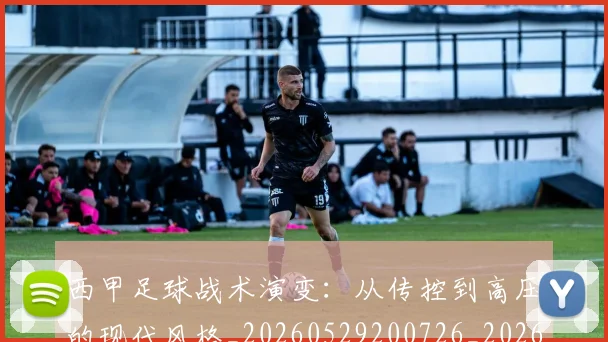 西甲足球战术演变:从传控到高压的现代风格_20260529200726_20260703181928