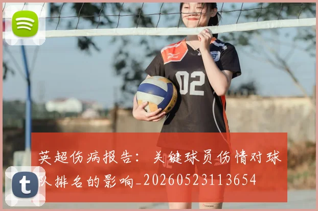 英超伤病报告:关键球员伤情对球队排名的影响_20260523113654