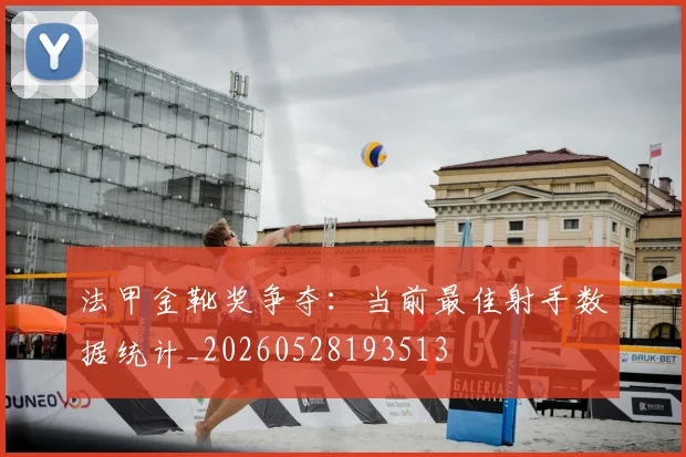 法甲金靴奖争夺:当前最佳射手数据统计_20260528193513