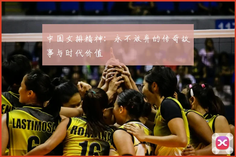 中国女排精神:永不放弃的传奇故事与时代价值