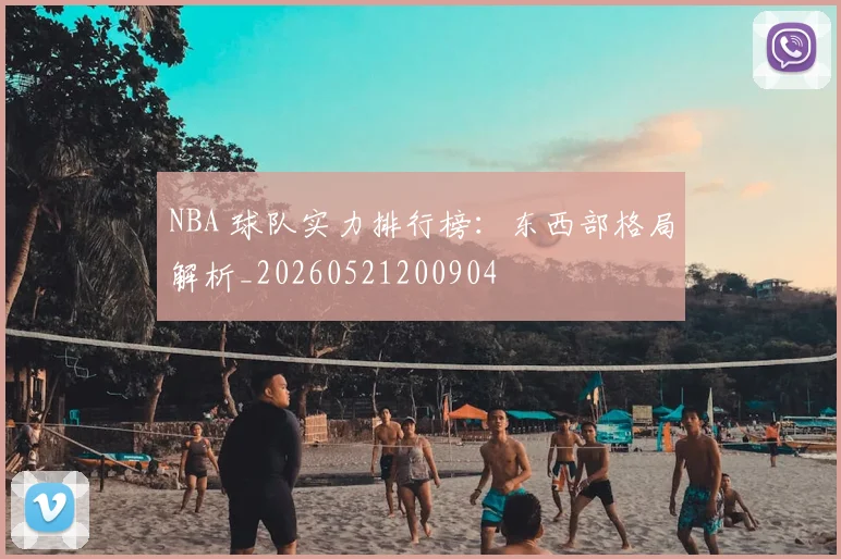 NBA 球队实力排行榜:东西部格局解析_20260521200904