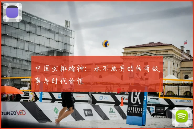 中国女排精神:永不放弃的传奇故事与时代价值