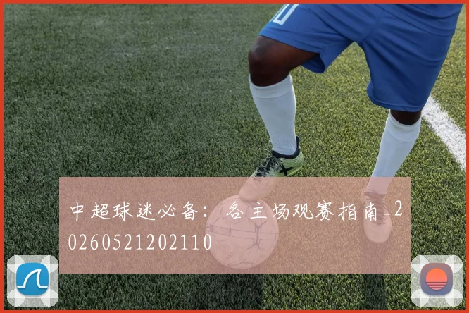 中超球迷必备:各主场观赛指南_20260521202110