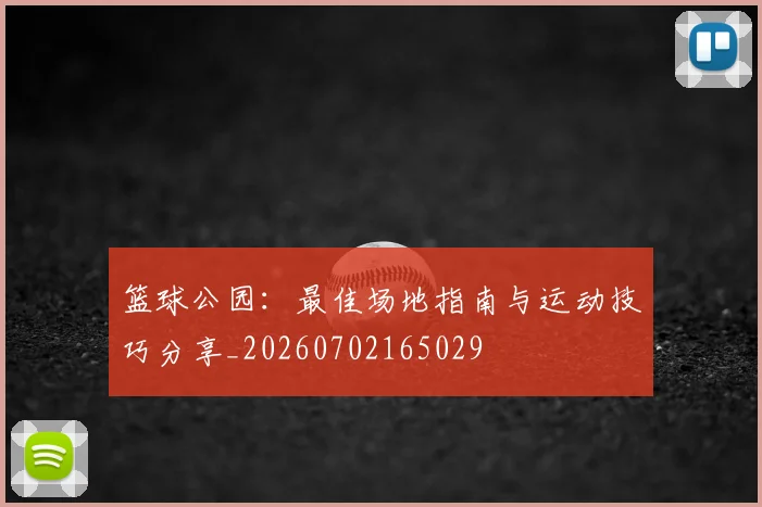 篮球公园:最佳场地指南与运动技巧分享_20260702165029