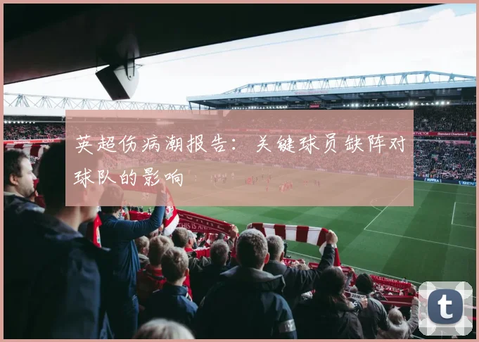 英超伤病潮报告:关键球员缺阵对球队的影响