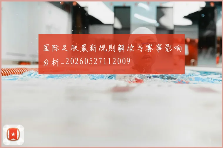国际足联最新规则解读与赛事影响分析_20260527112009