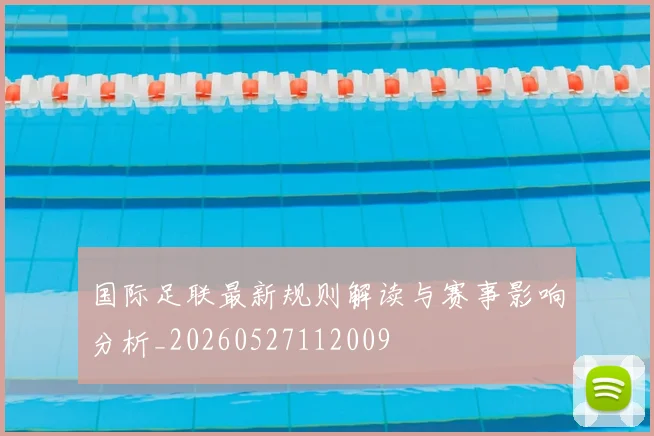 国际足联最新规则解读与赛事影响分析_20260527112009