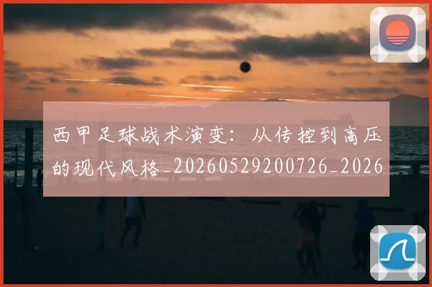 西甲足球战术演变:从传控到高压的现代风格_20260529200726_20260703181928