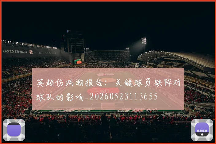 英超伤病潮报告:关键球员缺阵对球队的影响_20260523113655