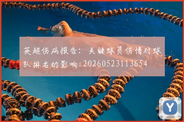 英超伤病报告:关键球员伤情对球队排名的影响_20260523113654