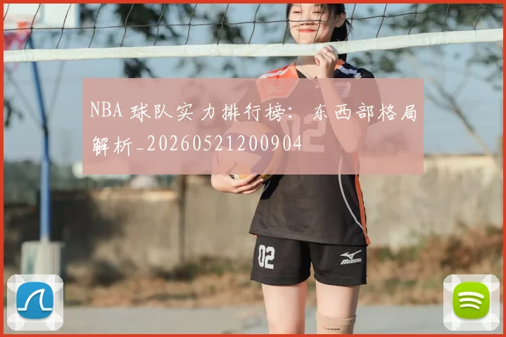 NBA 球队实力排行榜：东西部格局解析_20260521200904